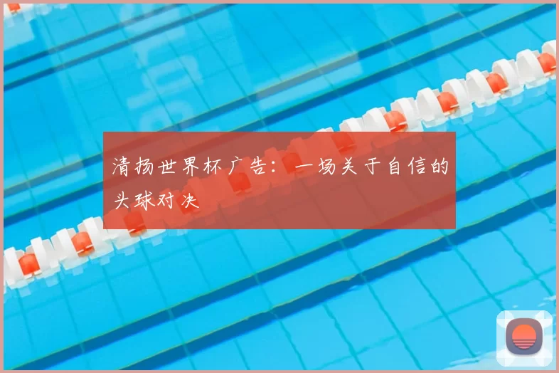 清扬世界杯广告:一场关于自信的头球对决
