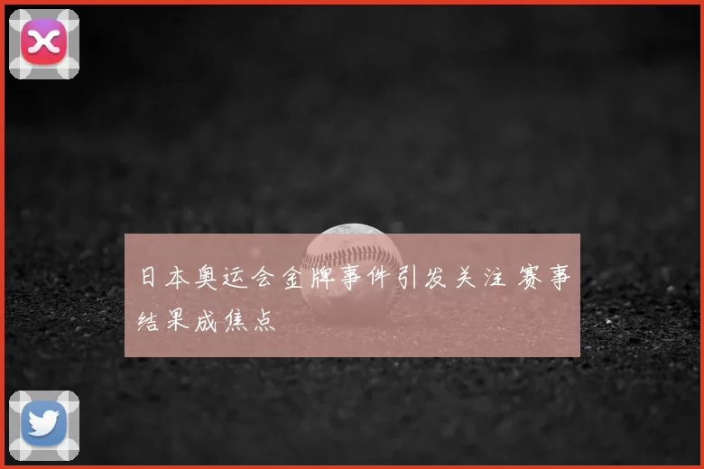 日本奥运会金牌事件引发关注 赛事结果成焦点