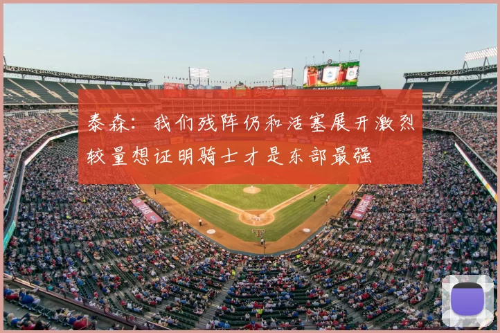 泰森：我们残阵仍和活塞展开激烈较量想证明骑士才是东部最强