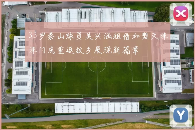 33岁泰山球员吴兴涵租借加盟天津津门虎重返故乡展现新篇章