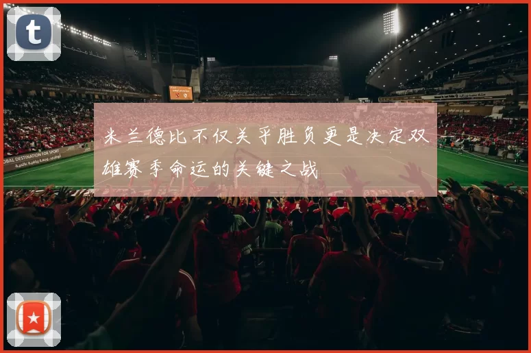 米兰德比不仅关乎胜负更是决定双雄赛季命运的关键之战