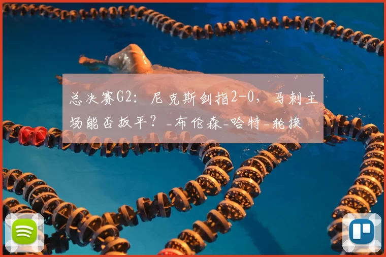 总决赛G2:尼克斯剑指2-0,马刺主场能否扳平?_布伦森_哈特_轮换