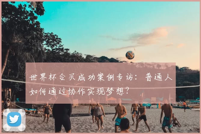 世界杯合买成功案例专访:普通人如何通过协作实现梦想?