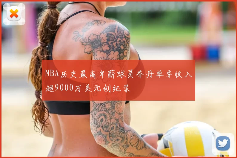 NBA历史最高年薪球员乔丹单季收入超9000万美元创纪录