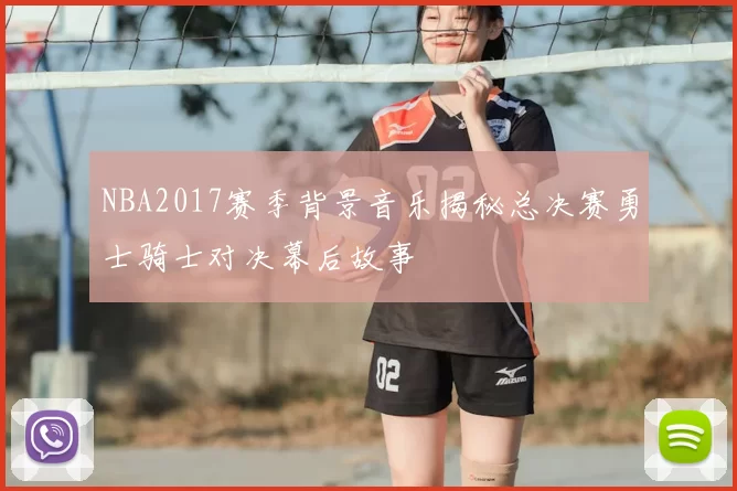 NBA2017赛季背景音乐揭秘总决赛勇士骑士对决幕后故事