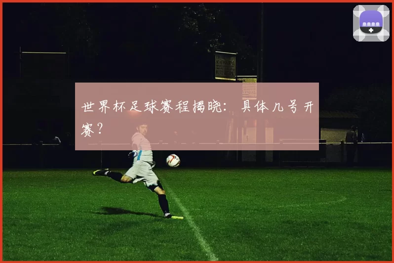 世界杯足球赛程揭晓：具体几号开赛？