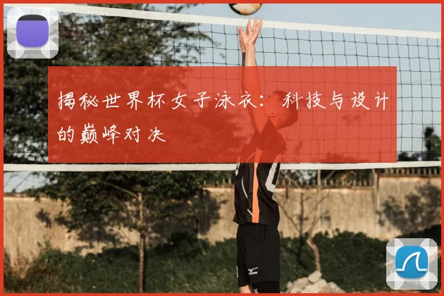 揭秘世界杯女子泳衣：科技与设计的巅峰对决