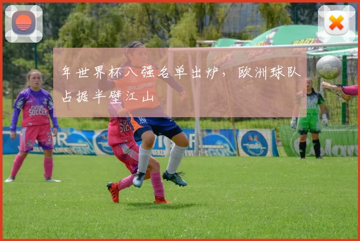 年世界杯八强名单出炉，欧洲球队占据半壁江山