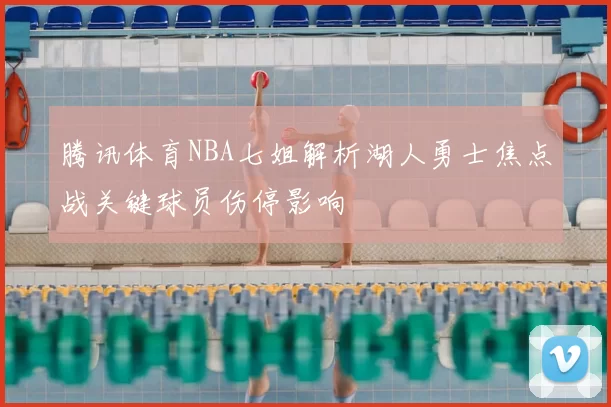 腾讯体育NBA七姐解析湖人勇士焦点战关键球员伤停影响