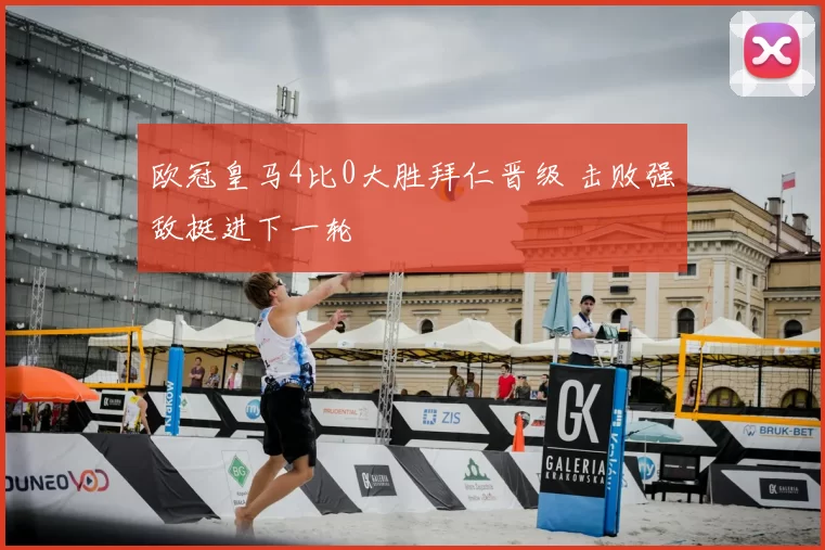 欧冠皇马4比0大胜拜仁晋级 击败强敌挺进下一轮