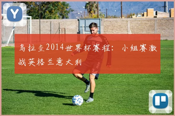乌拉圭2014世界杯赛程：小组赛激战英格兰意大利
