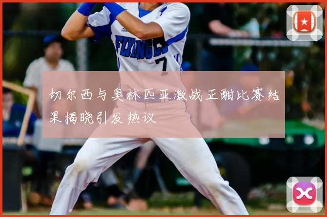 切尔西与奥林匹亚激战正酣比赛结果揭晓引发热议