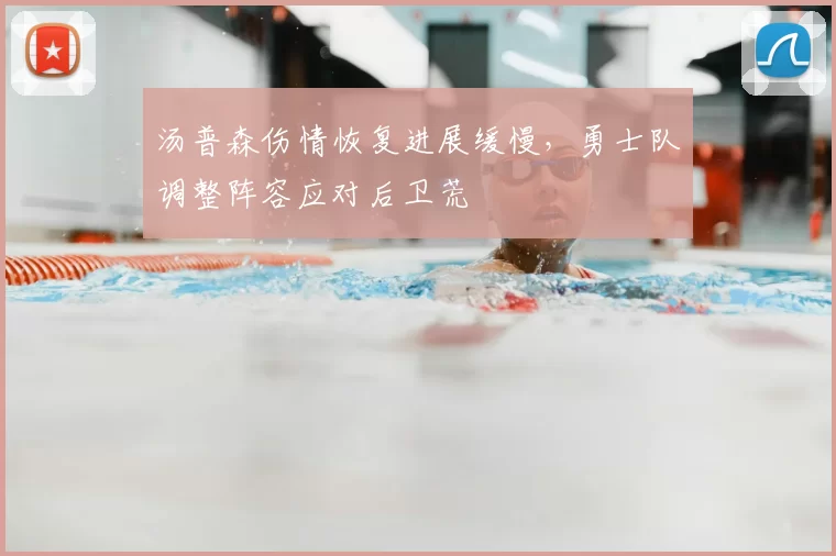 汤普森伤情恢复进展缓慢,勇士队调整阵容应对后卫荒