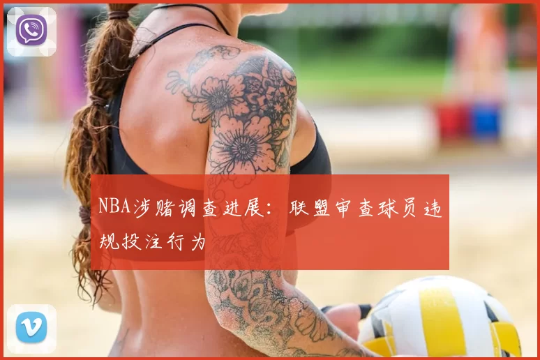 NBA涉赌调查进展：联盟审查球员违规投注行为