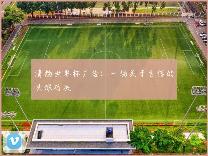 清扬世界杯广告：一场关于自信的头球对决