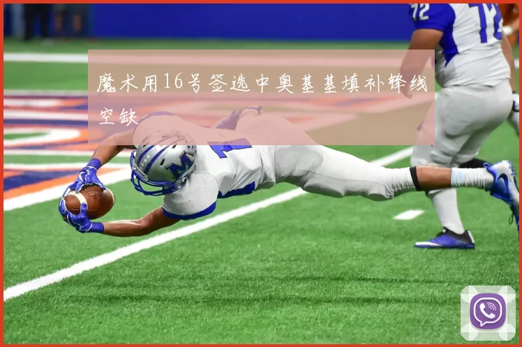 魔术用16号签选中奥基基填补锋线空缺