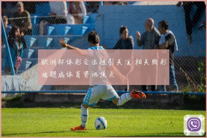 欧洲杯体彩合法性引关注 相关购彩话题成体育资讯焦点