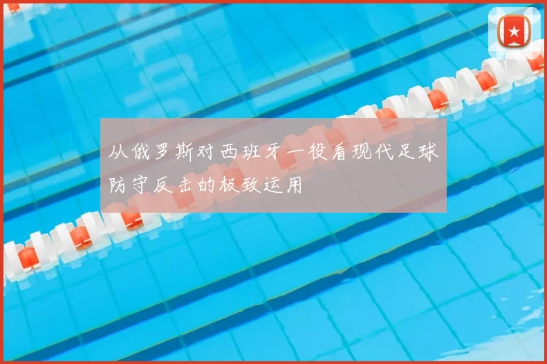 从俄罗斯对西班牙一役看现代足球防守反击的极致运用