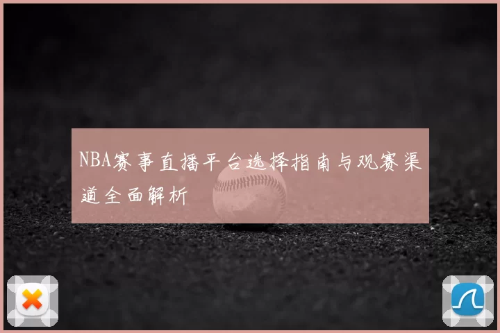 NBA赛事直播平台选择指南与观赛渠道全面解析