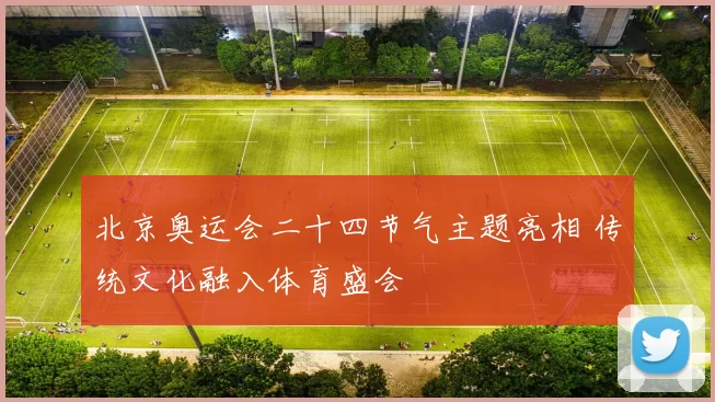 北京奥运会二十四节气主题亮相 传统文化融入体育盛会