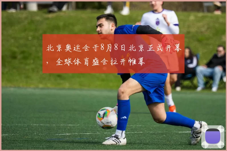北京奥运会于8月8日北京正式开幕，全球体育盛会拉开帷幕