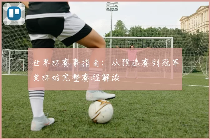 世界杯赛事指南:从预选赛到冠军奖杯的完整赛程解读