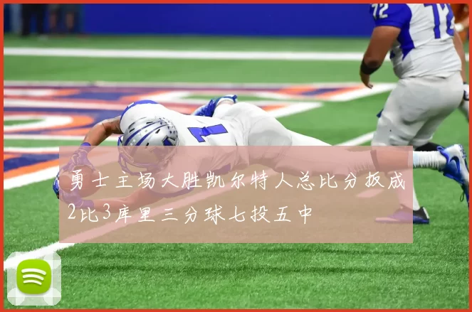 勇士主场大胜凯尔特人总比分扳成2比3库里三分球七投五中