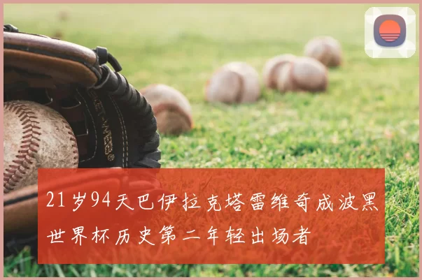 21岁94天巴伊拉克塔雷维奇成波黑世界杯历史第二年轻出场者