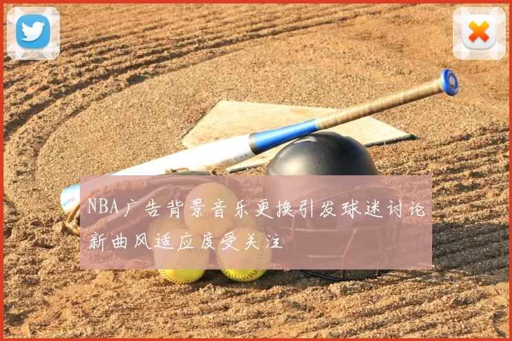 NBA广告背景音乐更换引发球迷讨论新曲风适应度受关注