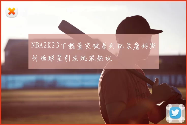 NBA2K23下载量突破系列纪录詹姆斯封面球星引发玩家热议