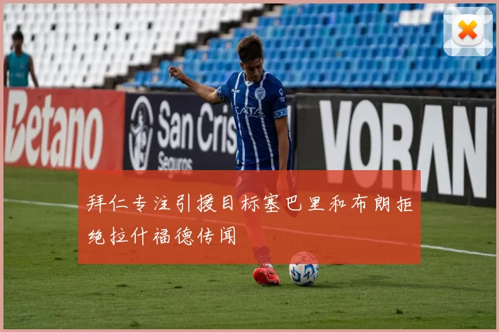 拜仁专注引援目标塞巴里和布朗拒绝拉什福德传闻