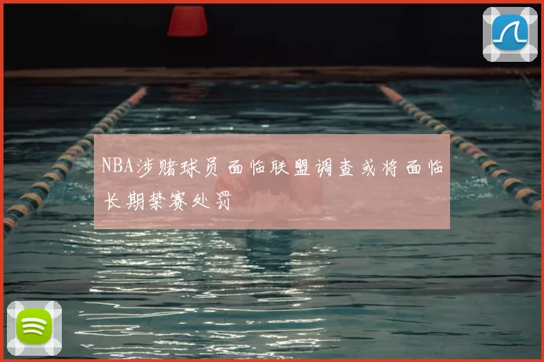 NBA涉赌球员面临联盟调查或将面临长期禁赛处罚