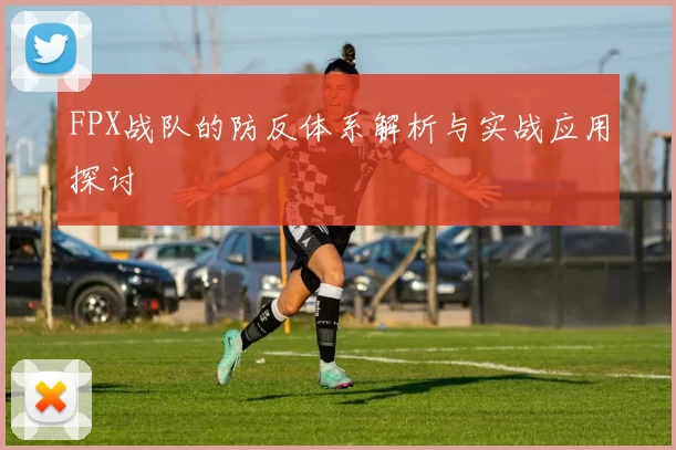 FPX战队的防反体系解析与实战应用探讨