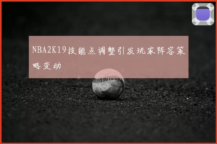 NBA2K19技能点调整引发玩家阵容策略变动