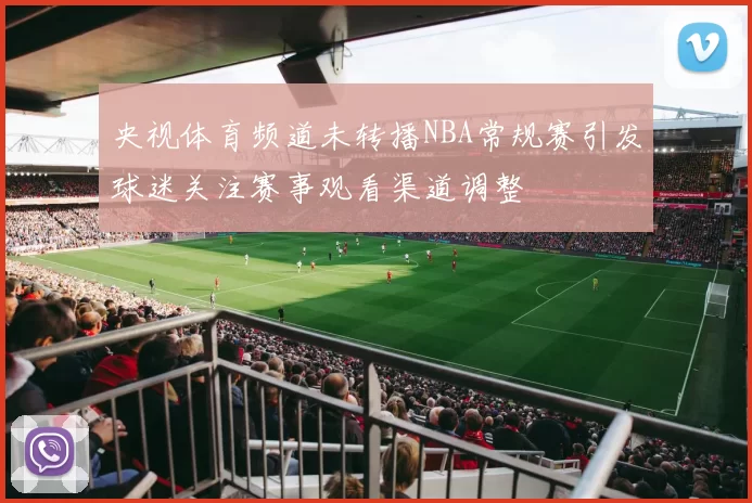 央视体育频道未转播NBA常规赛引发球迷关注赛事观看渠道调整
