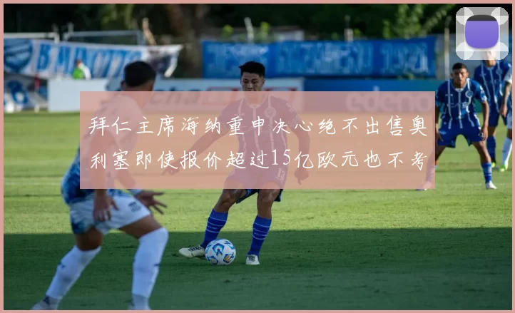 拜仁主席海纳重申决心绝不出售奥利塞即使报价超过15亿欧元也不考虑