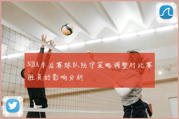 NBA季后赛球队防守策略调整对比赛胜负的影响分析