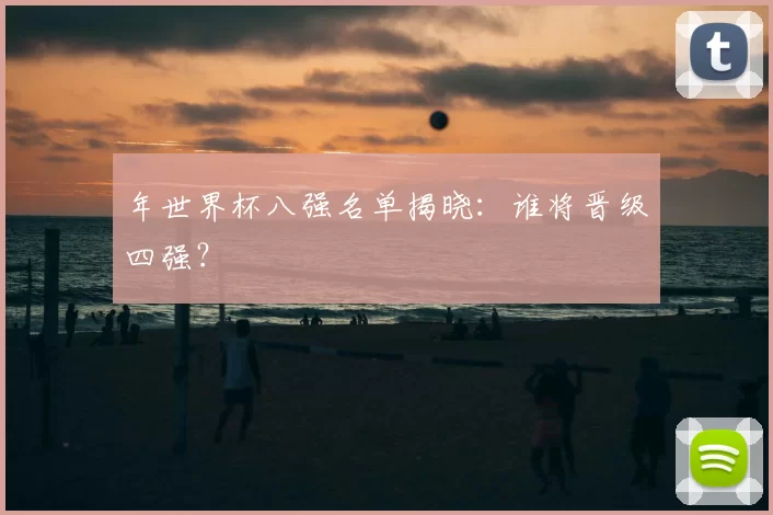 年世界杯八强名单揭晓：谁将晋级四强？