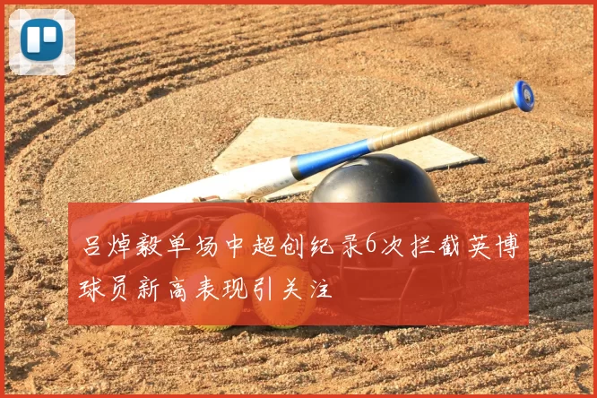 吕焯毅单场中超创纪录6次拦截英博球员新高表现引关注