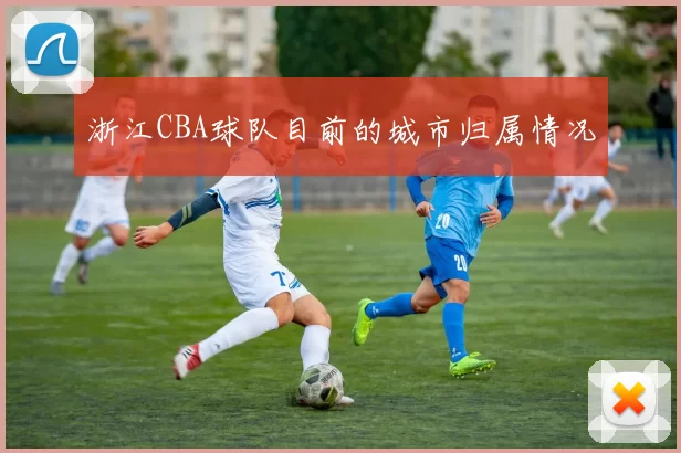 浙江CBA球队目前的城市归属情况