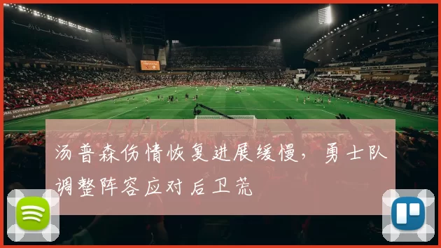 汤普森伤情恢复进展缓慢，勇士队调整阵容应对后卫荒