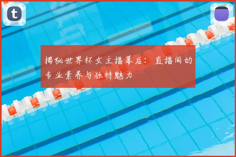 揭秘世界杯女主播幕后:直播间的专业素养与独特魅力