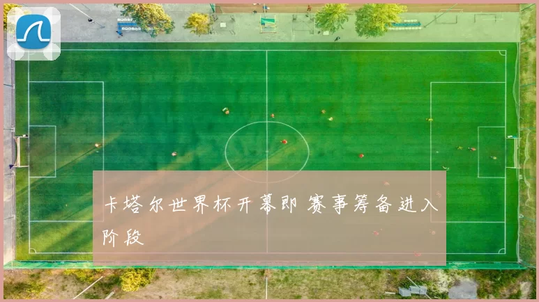 卡塔尔世界杯开幕即 赛事筹备进入阶段