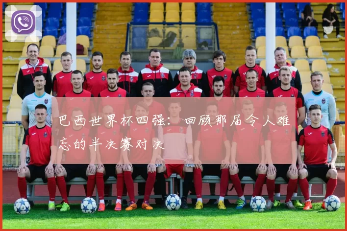 巴西世界杯四强:回顾那届令人难忘的半决赛对决
