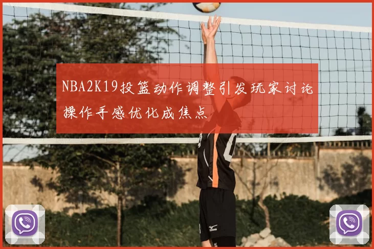 NBA2K19投篮动作调整引发玩家讨论操作手感优化成焦点