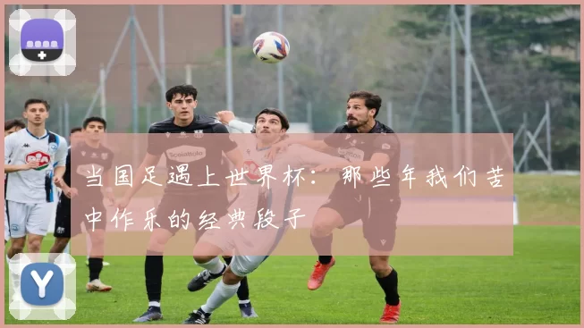 当国足遇上世界杯:那些年我们苦中作乐的经典段子