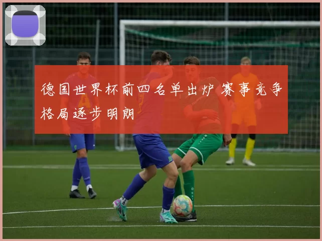 德国世界杯前四名单出炉 赛事竞争格局逐步明朗