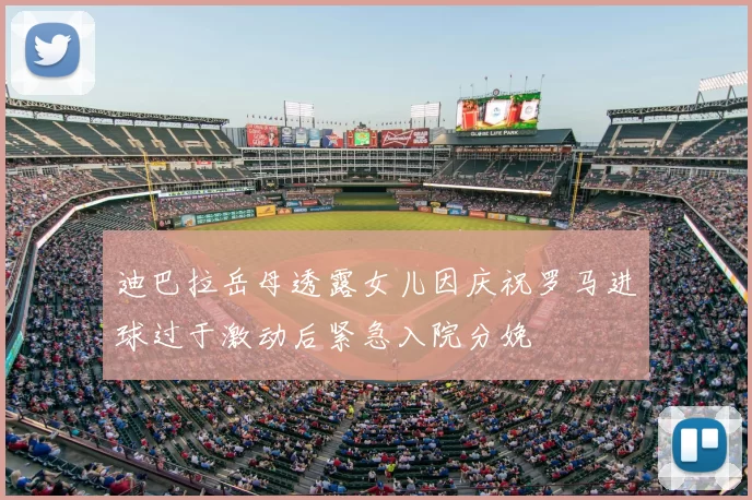 迪巴拉岳母透露女儿因庆祝罗马进球过于激动后紧急入院分娩