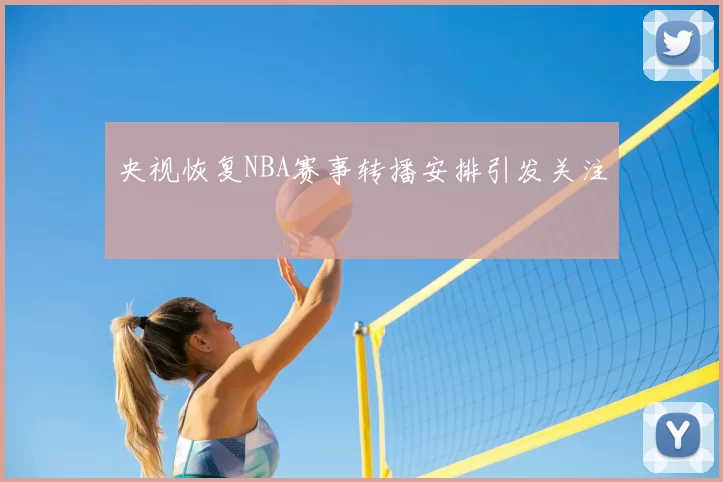 央视恢复NBA赛事转播安排引发关注