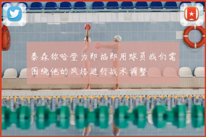 泰森称哈登为即插即用球员我们需围绕他的风格进行战术调整